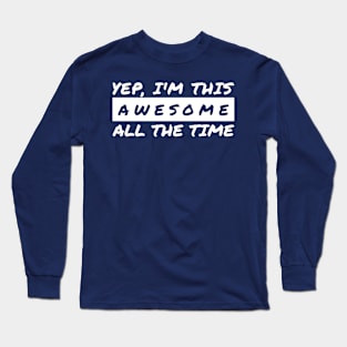 Yep I'm This Awesome All The Time Long Sleeve T-Shirt